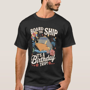 Board The Ship It's A Birthday Trip Birthday Cruis T-Shirt