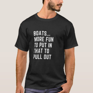 Boats  More Fun To Put In Than To Pull Out T-Shirt