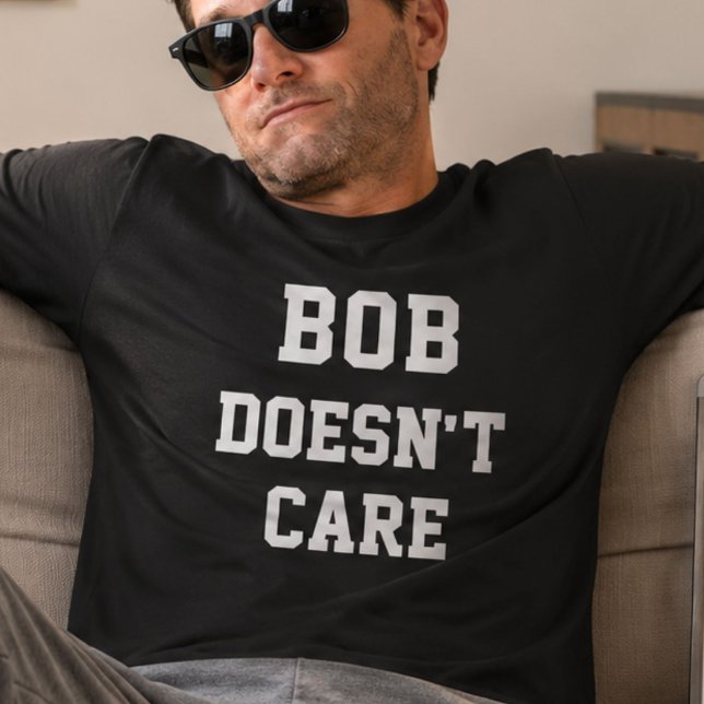 Bob Doesnt Care Funny Personalised Name Saying T-Shirt (Creator Uploaded)