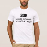 Bob Makes Me Happy T-Shirt<br><div class="desc">Funny Shirt says BOB Makes Me Happy You Not So Much!  Customise the Shirt by Changing the Name.  Makes a Great Gift!</div>
