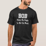 Bob Makes Me Happy T-Shirt<br><div class="desc">Funny Shirt says BOB Makes Me Happy You Not So Much!  Customise the Shirt by Changing the Name.  Makes a Great Gift!</div>
