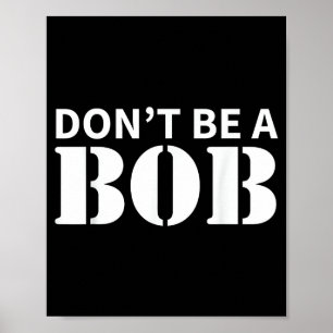 Bob Name Don't Be A Bob - For Men Funny Name Bob Poster