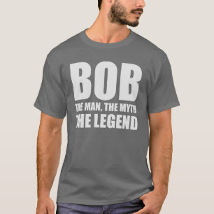 Bob The Man The Myth The Legend T-Shirt