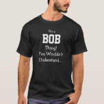 Bob Thing Shirt<br><div class="desc">Funny Shirt says It's a BOB Thing!  You Wouldn't Understand...   You Can Change the Name to Whatever You Like!  Makes a Great Gift!</div>