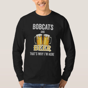 Bobcats And Beer That's Why I'm Here   T-Shirt