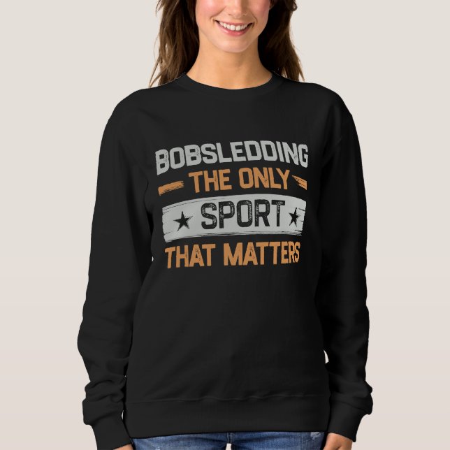 Bobsledding the Only Sport That Matters Bobsledder Sweatshirt (Front)