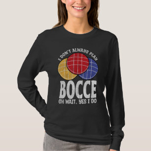 Bocce Ball Player Don t Always Play Bocce Oh Wait T-Shirt