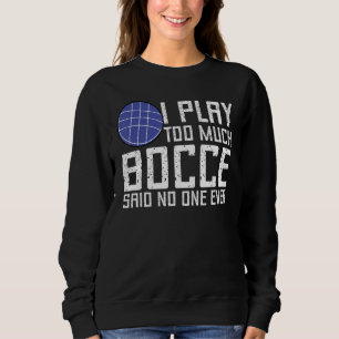 Bocce Ball Player I Play Too Much Bocce No One Ev Sweatshirt