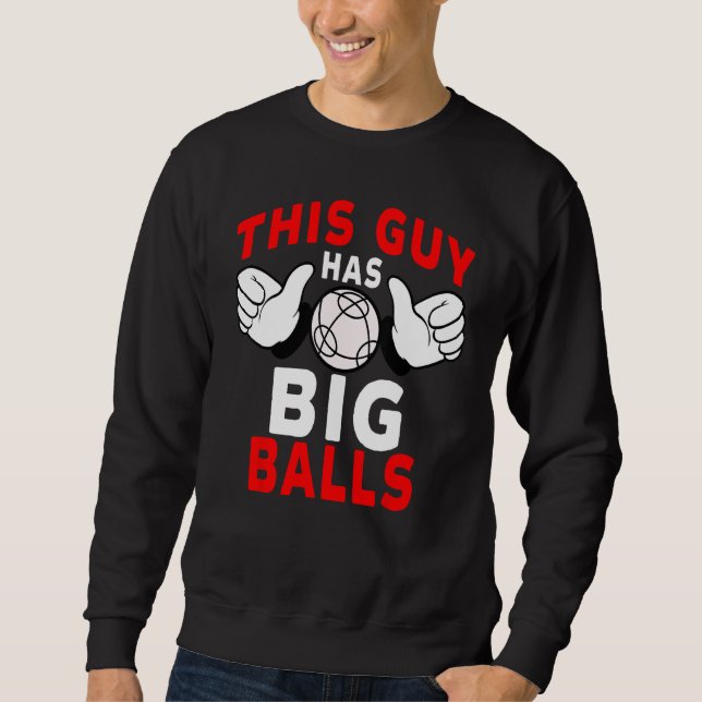 Bocce Ball Player This Guy Has Big Balls Sweatshirt (Front)