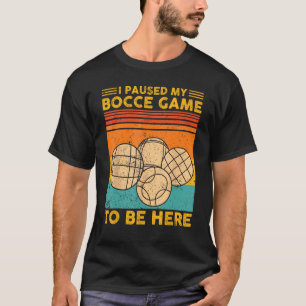 Bocce Ball Retro I Paused My Bocce Game To Be Here T-Shirt