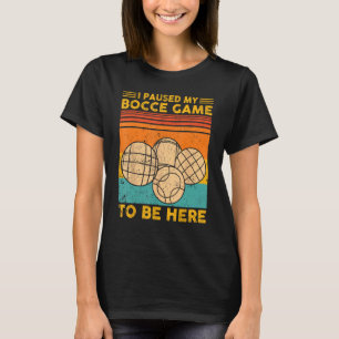 Bocce Ball Retro I Paused My Bocce Game To Be Here T-Shirt