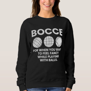Bocce For When You Want To Feel Fancy Whileu2026 Sweatshirt