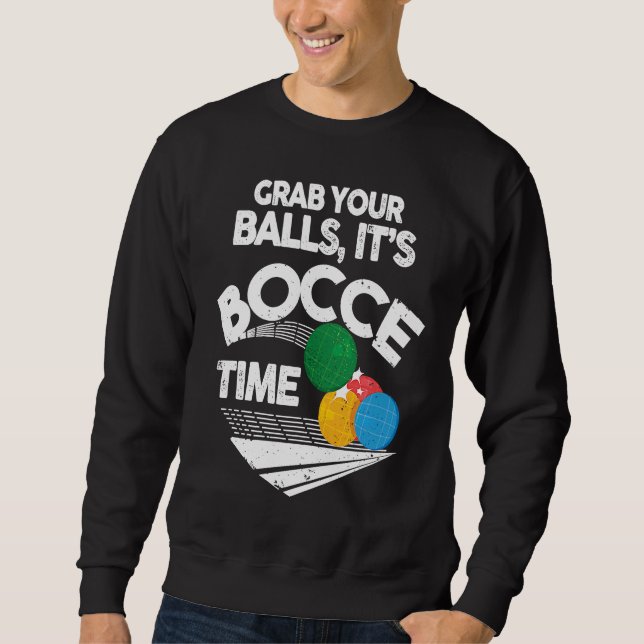 Bocce Italian Bowling Grab Your Balls It's Bocce T Sweatshirt (Front)