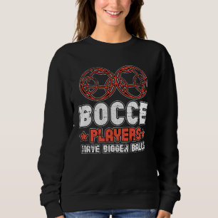 Bocce Players Have Bigger Balls Boule Boccia Petan Sweatshirt