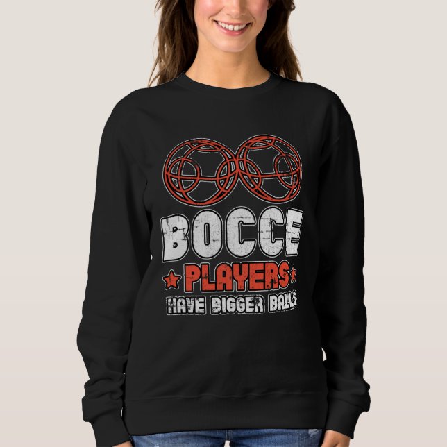 Bocce Players Have Bigger Balls Boule Boccia Petan Sweatshirt (Front)