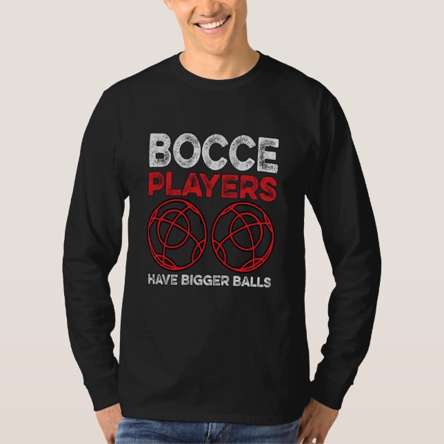 Bocce Players Have Bigger Balls Boule Boccia Petan T-Shirt (Front)