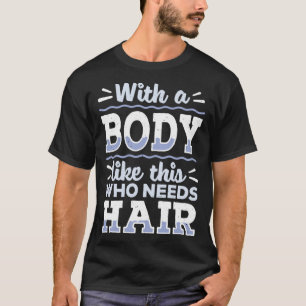 Body This Who Needs Hair Bald Hair Bald Head T-Shirt