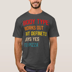 Body Type Works Out But Definetly Says Yes To Pizz T-Shirt