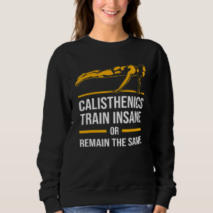 Bodybuilding Calisthenics Train Insane Or Remain T Sweatshirt