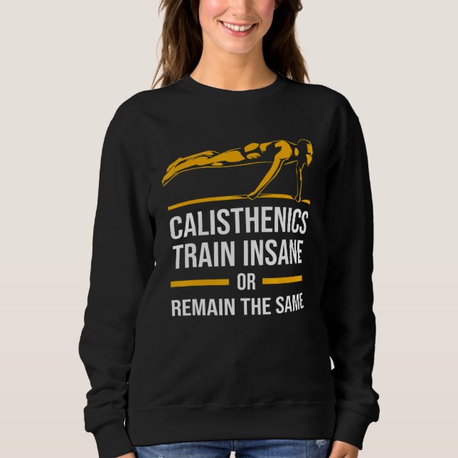 Bodybuilding Calisthenics Train Insane Or Remain T Sweatshirt (Front)