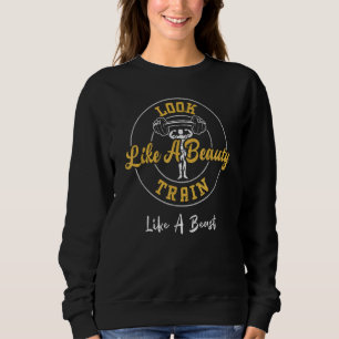 Bodybuilding Look Like A Beauty Train Like A Beast Sweatshirt