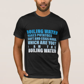 Boiling water makes potatoes soft and eggs hard T-Shirt