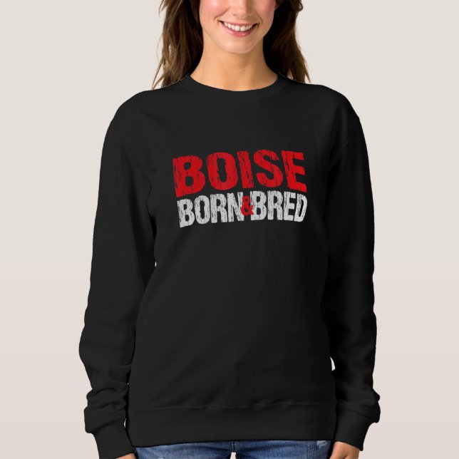 Boise Born And Bred Idaho Hometown Id Home State B Sweatshirt (Front)