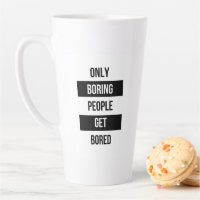 Bold Sarcastic quote ONLY boring people get bored
