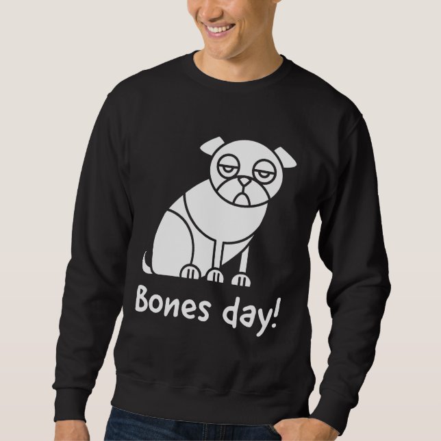 Bones day!; Noodle the pug inspired text and pug i Sweatshirt (Front)