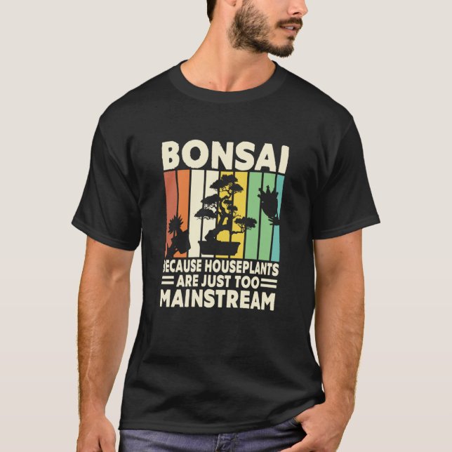 Bonsai Because Houseplants Are Just Too Mainstream T-Shirt (Front)
