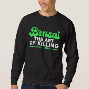 Bonsai Tree Owner Bonsai The Of Killing Small Tree Sweatshirt