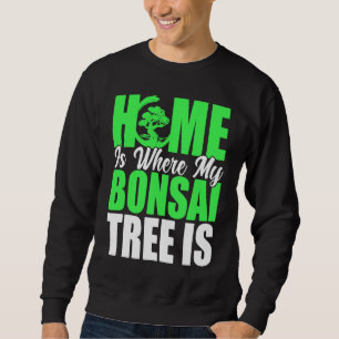 Bonsai Tree Owner Home Is Where My Bonsai Tree Is Sweatshirt