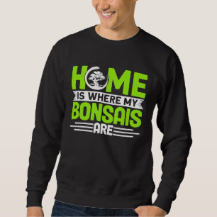 Bonsai Tree Owner Home Is Where My Bonsais Are Sweatshirt