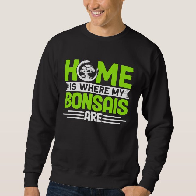 Bonsai Tree Owner Home Is Where My Bonsais Are Sweatshirt (Front)