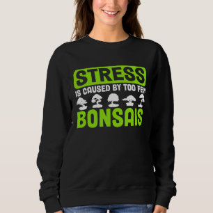 Bonsai Tree Owner Stress Is Caused By Too Few Bons Sweatshirt