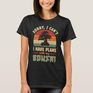 Bonsai Tree Sorry I Cant I Have Plans With My Bon T-Shirt