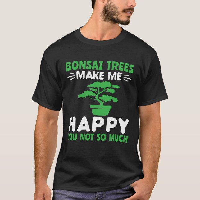 Bonsai Trees Make Me Happy Pruning Gardening Bonsa T-Shirt (Front)