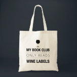 Book Club Reads Wine Labels Bag<br><div class="desc">This funny design is ideal for wine lovers or wine enthusiasts. It features the phrase “My book club only reads wine labels” in a modern font with the silhouette of a wine glass at the top. This trendy design makes a stylish conversation piece and a great gift.</div>