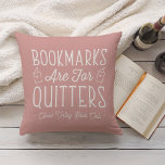 Bookmarks Are For Quitters Personalised Book Club Cushion<br><div class="desc">This cute nerdy design for book lovers, bookworms, authors, writers, book club friends or avid readers features the funny quote "Bookmarks Are For Quitters" with two small book illustrations on a dusty rose background. Personalise with a line of custom text beneath; perfect for your book club name, bookstore or event...</div>