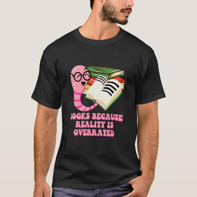 Books Because Reality Is Overrated  Bookworm Humor T-Shirt (Front)