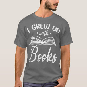 Bookworm I Grew Up With Books Book Reading Book Lo T-Shirt