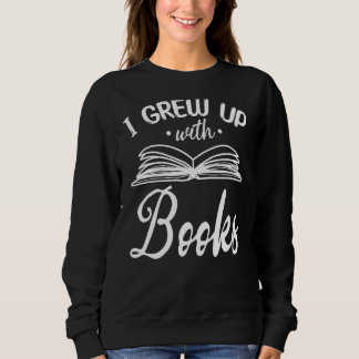Bookworm I Grew Up With Books Book Reading Book Sweatshirt