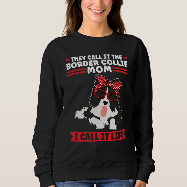 Border Collie Dog I call it life Border Collie Mom Sweatshirt (Front)