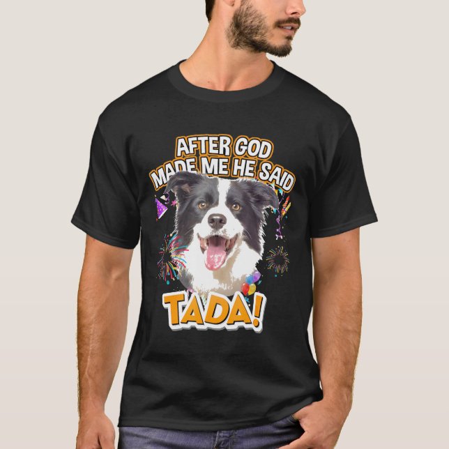 Border Collie Happy Ta-Da After God Made Me He Sai T-Shirt (Front)