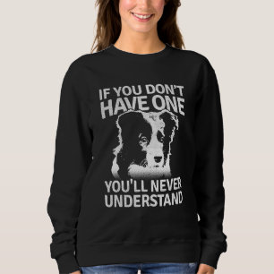 Border Collie If You Dont Have One Youll Never Und Sweatshirt