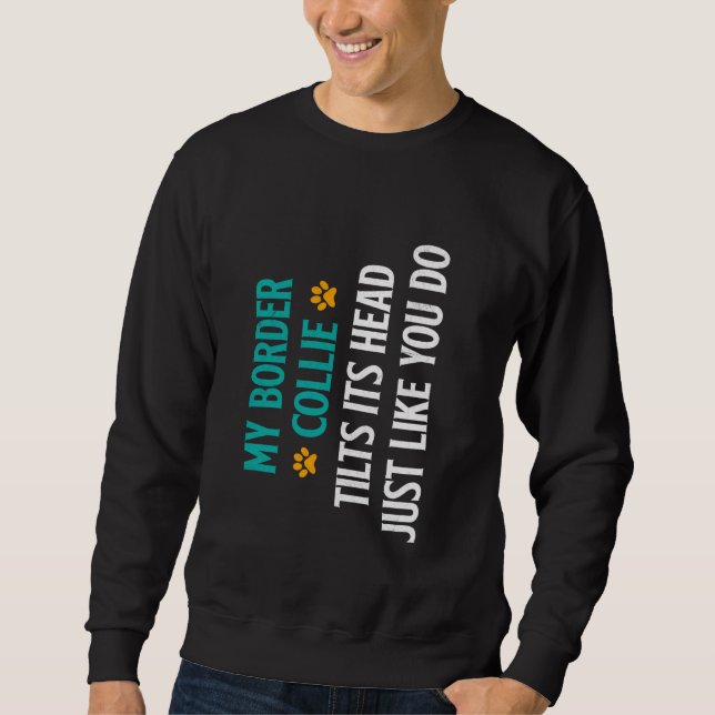 Border Collie MY BORDER COLLIE TILTS ITS HEAD LIKE Sweatshirt (Front)