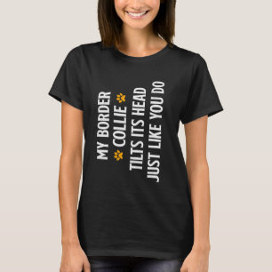 Border Collie MY BORDER COLLIE TILTS ITS HEAD LIKE T-Shirt