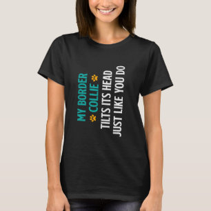 Border Collie MY BORDER COLLIE TILTS ITS HEAD LIKE T-Shirt