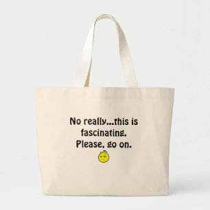 Bored. No really...this is fascinating. Please go Large Tote Bag