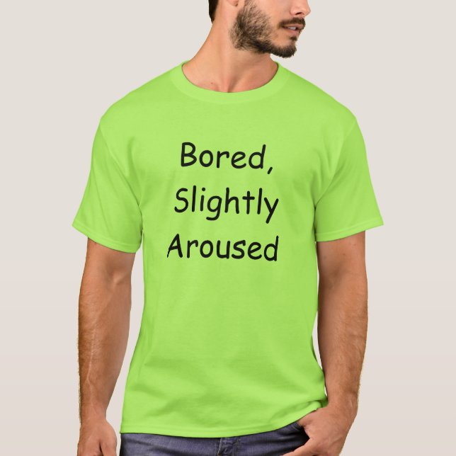 Bored,Slighty Aroused T-Shirt (Front)